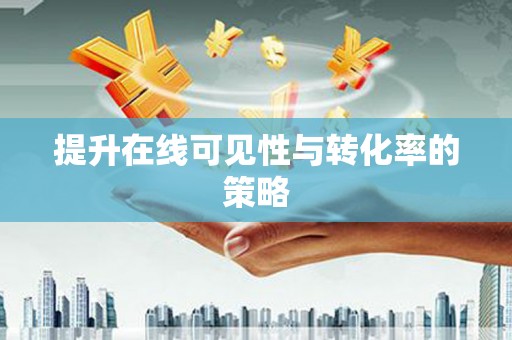 鼎城提升在线可见性与转化率的策略