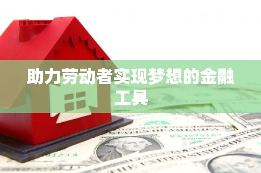 鼎城助力劳动者实现梦想的金融工具