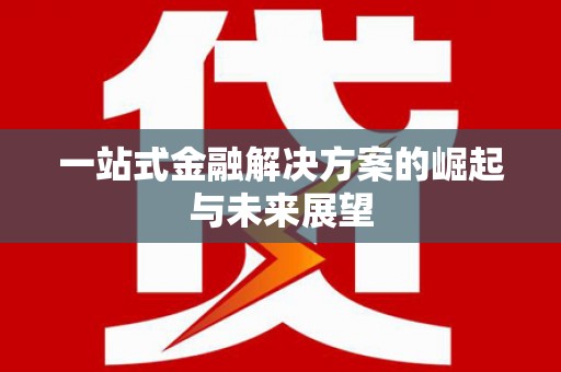 鼎城一站式金融解决方案的崛起与未来展望