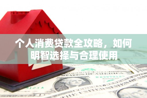 鼎城个人消费贷款全攻略，如何明智选择与合理使用