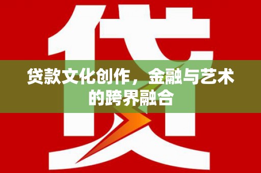 鼎城贷款文化创作，金融与艺术的跨界融合