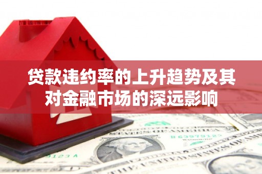 鼎城贷款违约率的上升趋势及其对金融市场的深远影响