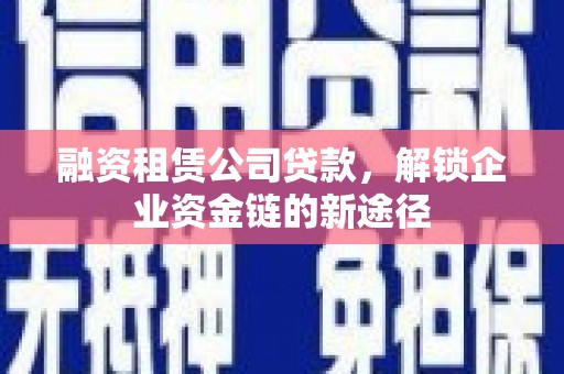 鼎城融资租赁公司贷款，解锁企业资金链的新途径